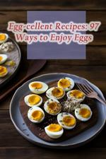 Egg-cellent Recipes: 97 Ways to Enjoy Eggs