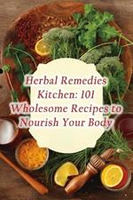 Herbal Remedies Kitchen: 101 Wholesome Recipes to Nourish Your Body