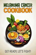 Melanoma Cancer Cookbook: Feeding Hope, Nurturing Health