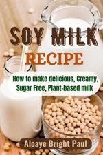 SOY Milk Recipe: How to make delicious, Creamy, Sugar Free, Plant-based Milk