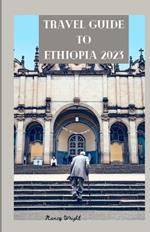 Travel Guide To Ethiopia 2023: Wanderlust unleashed: unveiling hidden gems and inspiring adventure