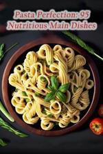 Pasta Perfection: 95 Nutritious Main Dishes
