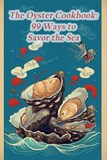 The Oyster Cookbook: 99 Ways to Savor the Sea