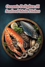 Oceanic Delights: 91 Seafood Main Dishes