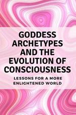 Goddess Archetypes and the Evolution of Consciousness: Lessons for a More Enlightened World