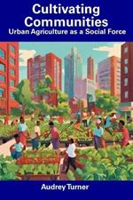 Cultivating Communities: Urban Agriculture as a Social Force