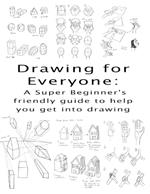 Drawing for Everyone: A Super Beginner's friendly guide to help you get into drawing