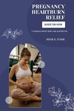 Pregnancy Heartburn Relief: Guide on How to Manage Heartburn and Acid Reflux