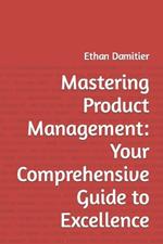 Mastering Product Management: Your Comprehensive Guide to Excellence