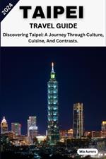 Taipei Travel Guide 2024: Discovering Taipei: A Journey Through Culture, Cuisine, And Contrasts.