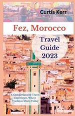 Fez, Morocco Travel Guide 2023: A Comprehensive Travel Experience, Where Tradition Meets Today