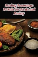 Sizzling Seasonings: 95 Rubs for Steaks and Poultry