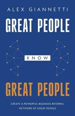 Great People Know Great People: Create a Powerful Business Referral Network of Great People