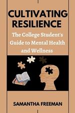 Cultivating Resilience: The College Student's Guide to Mental Health and Wellness