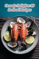 Oceanic Delights: 89 Seafood Recipes