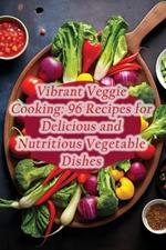 Vibrant Veggie Cooking: 96 Recipes for Delicious and Nutritious Vegetable Dishes