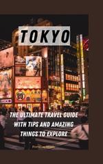 Tokyo: The Ultimate Travel Guide with Tips and Amazing Things to Explore