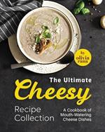 The Ultimate Cheesy Recipe Collection: A Cookbook of Mouth-Watering Cheese Dishes