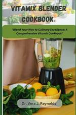 Vitamix Blender Cookbook: Blend Your Way to Culinary Excellence: A Comprehensive Vitamix Cookbook.