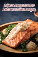 Salmon Sensation: 100 Delicious Fillet Recipes