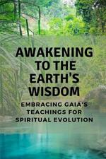 Awakening to the Earth's Wisdom: Embracing Gaia's Teachings for Spiritual Evolution
