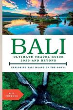 Bali, Ultimate Travel Guide 2023 and Beyond.: Exploring Bali, Island of the Gods.
