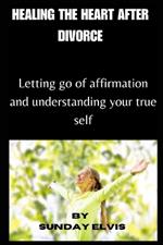 Healing the Heart After Divorce: Letting go of affirmation and understanding your true self