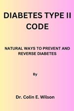 Diabetes Type II Code: Natural Ways to Prevent and Reverse Diabetes Type II