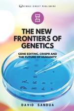 The New Frontiers of Genetics: Gene Editing, Crispr and the Future of Humanity