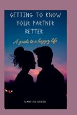 Getting to Know Your Partner Better: A guide to a happy life.