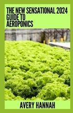 The New Sensational 2024 Guide To Aeroponics: The Complete Advanced Guide About Basics Of Aeroponics