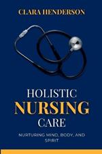 Holistic Nursing Care: Nurturing Mind, Body, and Spirit