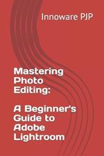 Mastering Photo Editing: A Beginner's Guide to Adobe Lightroom