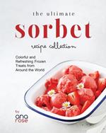 The Ultimate Sorbet Recipe Collection: Colorful and Refreshing Frozen Treats from Around the World