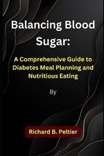 Balancing Blood Sugar: A Comprehensive Guide to Diabetes Meal Planning and Nutritious Eating