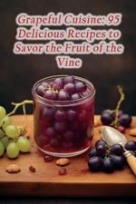 Grapeful Cuisine: 95 Delicious Recipes to Savor the Fruit of the Vine