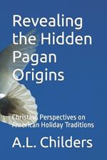 Revealing the Hidden Pagan Origins: Christian Perspectives on American Holiday Traditions