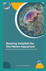 Rearing Jellyfish for the Home Aquarium: Maintaining Water Quality and Tank Conditions for Jellyfish