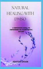 Natural Healing with Dmso: A Comprehensive Manual For Comprehending And Utilizing Dimethyl Sulfoxide