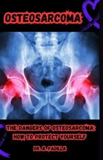 Osteosarcoma: The Dangers of Osteosarcoma: How to Protect Yourself