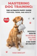NEW 2024 - Mastering Dog Training: The Ultimate Puppy Guide for Kids, Teens, and Adults: Successfully Navigating the Exciting and Challenging First Year of Dog Training with Your Puppy