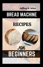 Bread Machine Recipes for Beginners: The Essential Homemade Bread