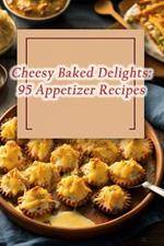 Cheesy Baked Delights: 95 Appetizer Recipes