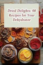 Dried Delights: 98 Recipes for Your Dehydrator