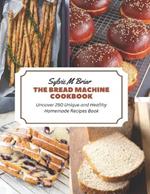 The Bread Machine Cookbook: Uncover 250 Unique and Healthy Homemade Recipes Book