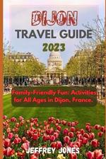 Dijon Travel Guide 2023: Family-Friendly Fun: Activities for All Ages in Dijon, France