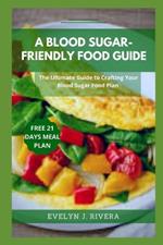 A Blood Sugar-Friendly Food Guide: The Ultimate Guide to Crafting Your Blood Sugar Food Plan