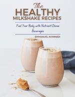 The Healthy Milkshake Recipes: Fuel Your Body with Nutrient-Dense Beverages