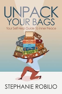 Unpack Your Bags, Your Self Help Guide To Inner Peace - Stephanie Robilio - cover