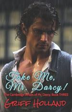 Take Me, Mr. Darcy!: The Cambridge Affairs of Mr. Darcy, Book THREE